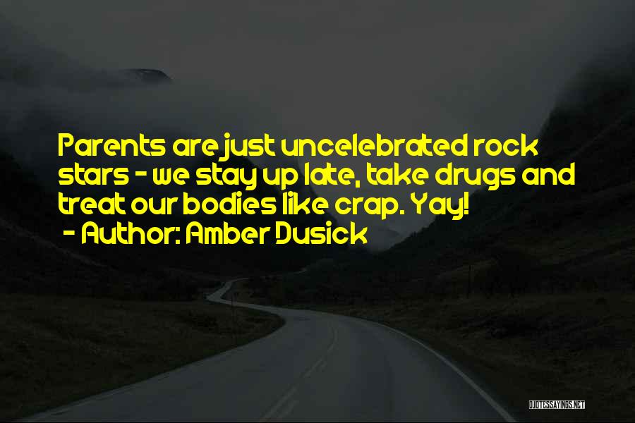 Amber Dusick Quotes: Parents Are Just Uncelebrated Rock Stars - We Stay Up Late, Take Drugs And Treat Our Bodies Like Crap. Yay!