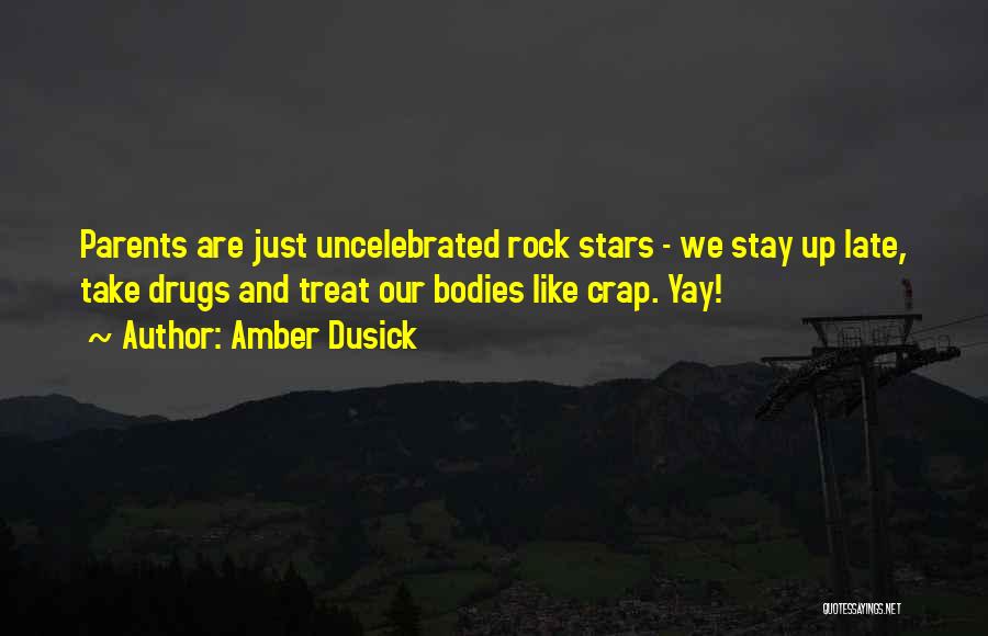 Amber Dusick Quotes: Parents Are Just Uncelebrated Rock Stars - We Stay Up Late, Take Drugs And Treat Our Bodies Like Crap. Yay!