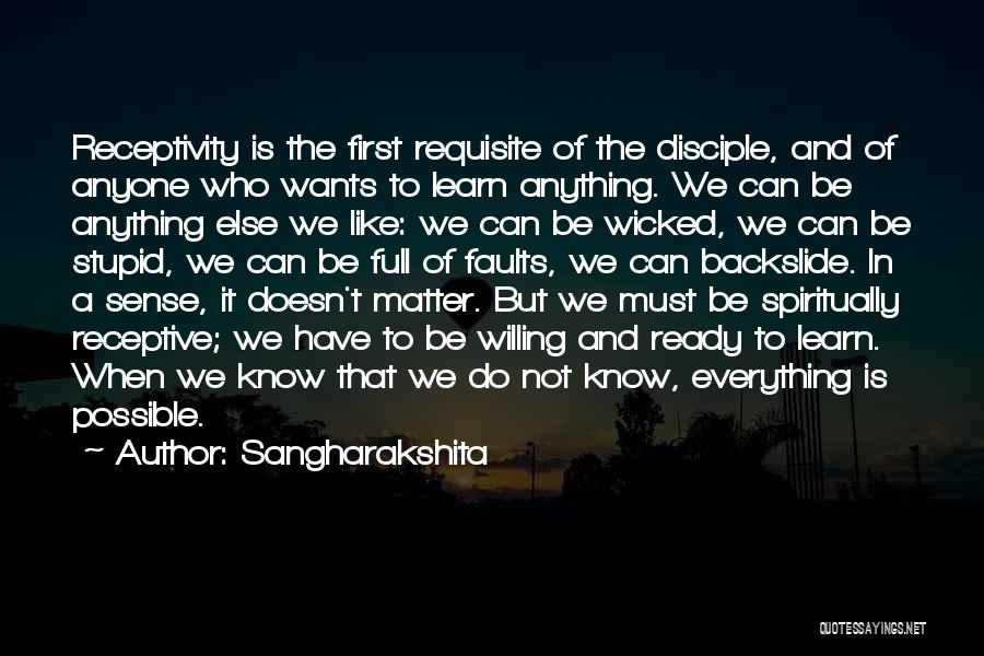 Sangharakshita Quotes: Receptivity Is The First Requisite Of The Disciple, And Of Anyone Who Wants To Learn Anything. We Can Be Anything