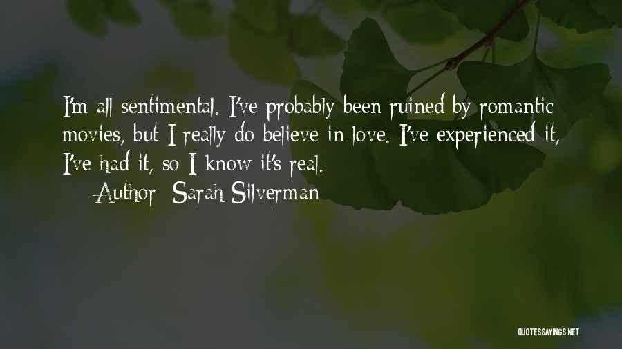 Sarah Silverman Quotes: I'm All Sentimental. I've Probably Been Ruined By Romantic Movies, But I Really Do Believe In Love. I've Experienced It,