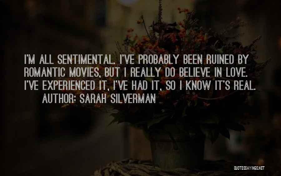 Sarah Silverman Quotes: I'm All Sentimental. I've Probably Been Ruined By Romantic Movies, But I Really Do Believe In Love. I've Experienced It,