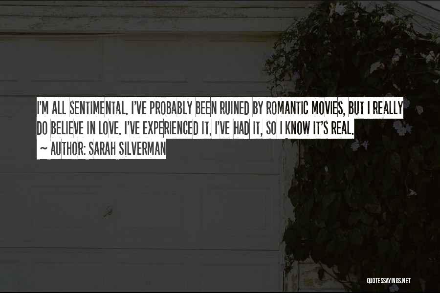 Sarah Silverman Quotes: I'm All Sentimental. I've Probably Been Ruined By Romantic Movies, But I Really Do Believe In Love. I've Experienced It,
