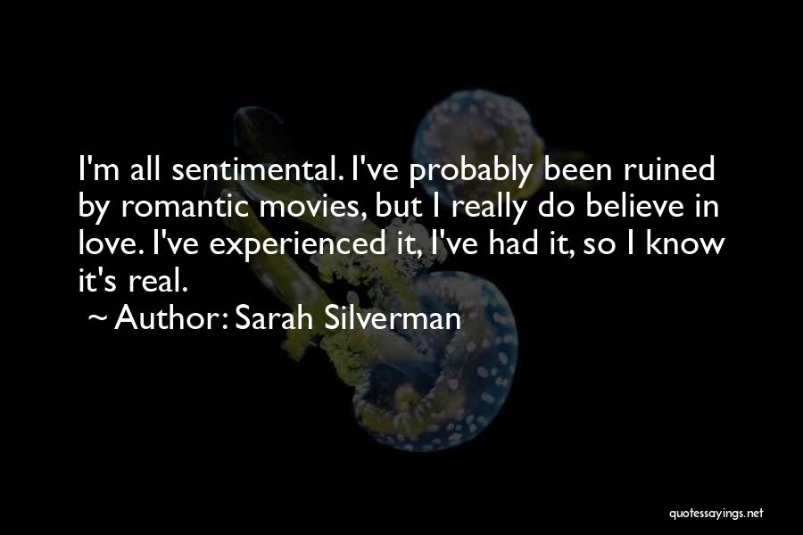 Sarah Silverman Quotes: I'm All Sentimental. I've Probably Been Ruined By Romantic Movies, But I Really Do Believe In Love. I've Experienced It,