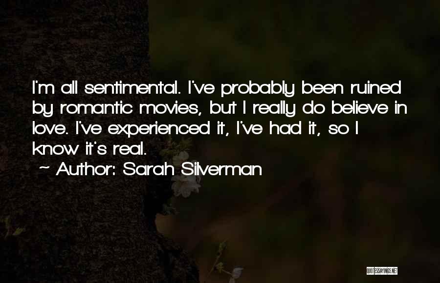 Sarah Silverman Quotes: I'm All Sentimental. I've Probably Been Ruined By Romantic Movies, But I Really Do Believe In Love. I've Experienced It,