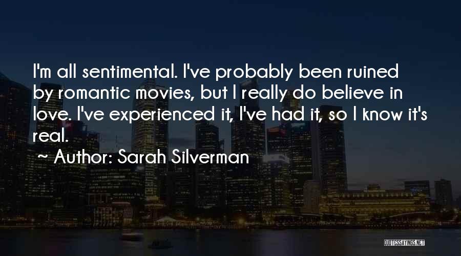 Sarah Silverman Quotes: I'm All Sentimental. I've Probably Been Ruined By Romantic Movies, But I Really Do Believe In Love. I've Experienced It,