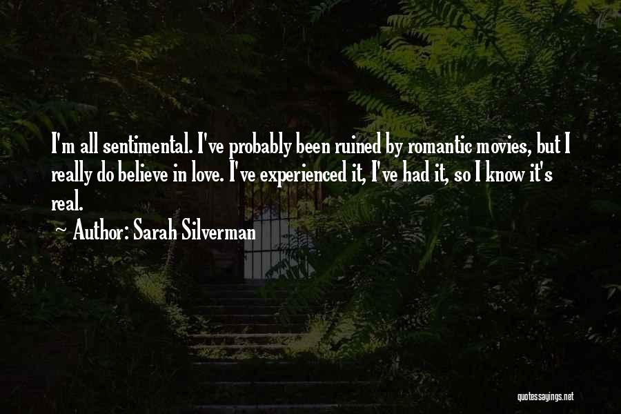 Sarah Silverman Quotes: I'm All Sentimental. I've Probably Been Ruined By Romantic Movies, But I Really Do Believe In Love. I've Experienced It,