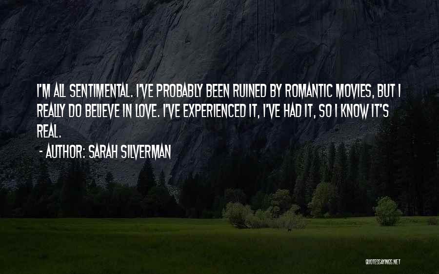 Sarah Silverman Quotes: I'm All Sentimental. I've Probably Been Ruined By Romantic Movies, But I Really Do Believe In Love. I've Experienced It,
