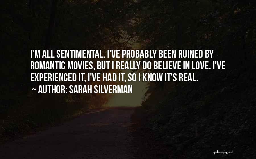 Sarah Silverman Quotes: I'm All Sentimental. I've Probably Been Ruined By Romantic Movies, But I Really Do Believe In Love. I've Experienced It,
