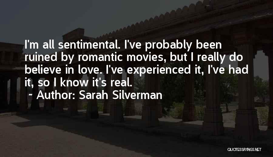 Sarah Silverman Quotes: I'm All Sentimental. I've Probably Been Ruined By Romantic Movies, But I Really Do Believe In Love. I've Experienced It,