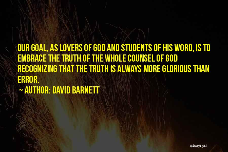 David Barnett Quotes: Our Goal, As Lovers Of God And Students Of His Word, Is To Embrace The Truth Of The Whole Counsel