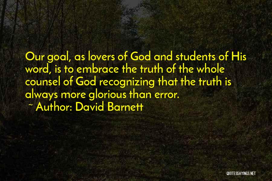 David Barnett Quotes: Our Goal, As Lovers Of God And Students Of His Word, Is To Embrace The Truth Of The Whole Counsel