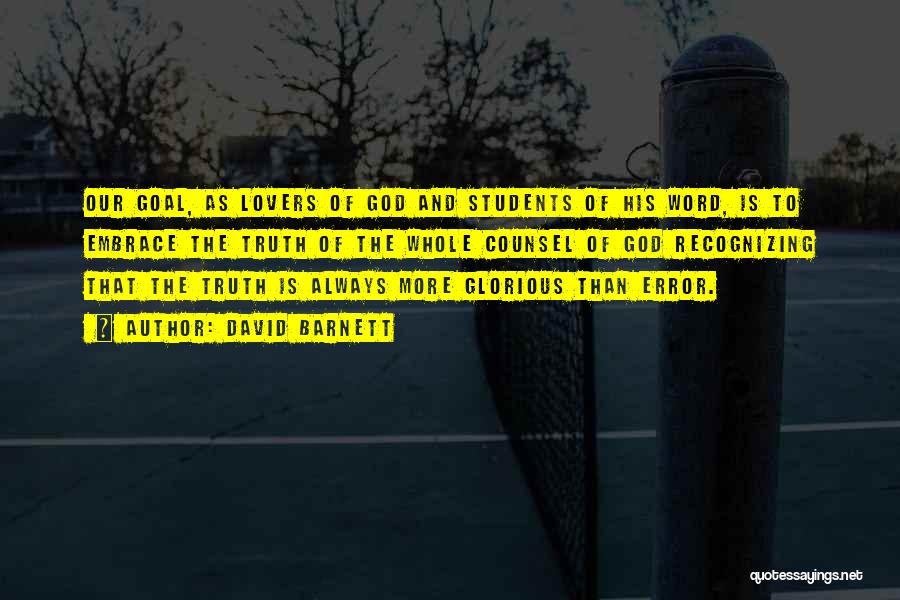 David Barnett Quotes: Our Goal, As Lovers Of God And Students Of His Word, Is To Embrace The Truth Of The Whole Counsel