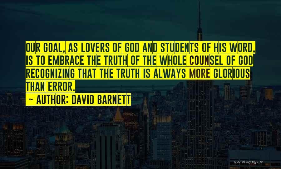 David Barnett Quotes: Our Goal, As Lovers Of God And Students Of His Word, Is To Embrace The Truth Of The Whole Counsel