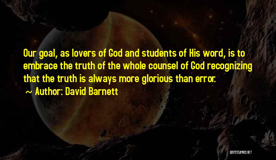 David Barnett Quotes: Our Goal, As Lovers Of God And Students Of His Word, Is To Embrace The Truth Of The Whole Counsel