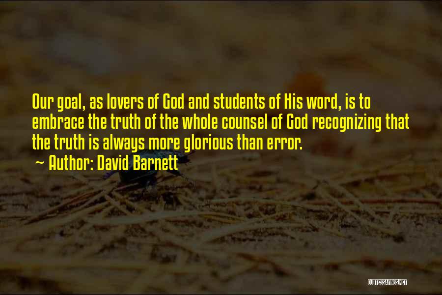 David Barnett Quotes: Our Goal, As Lovers Of God And Students Of His Word, Is To Embrace The Truth Of The Whole Counsel