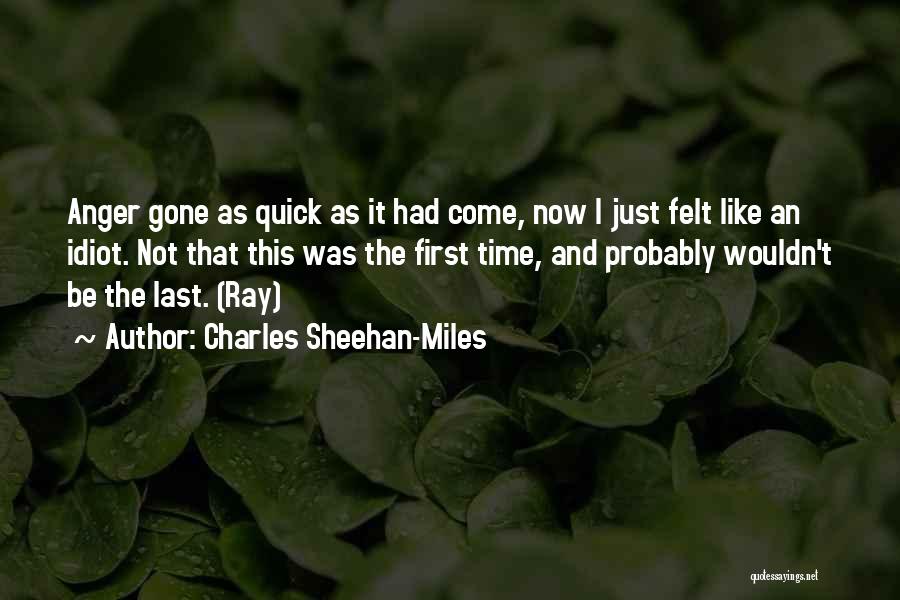 Charles Sheehan-Miles Quotes: Anger Gone As Quick As It Had Come, Now I Just Felt Like An Idiot. Not That This Was The