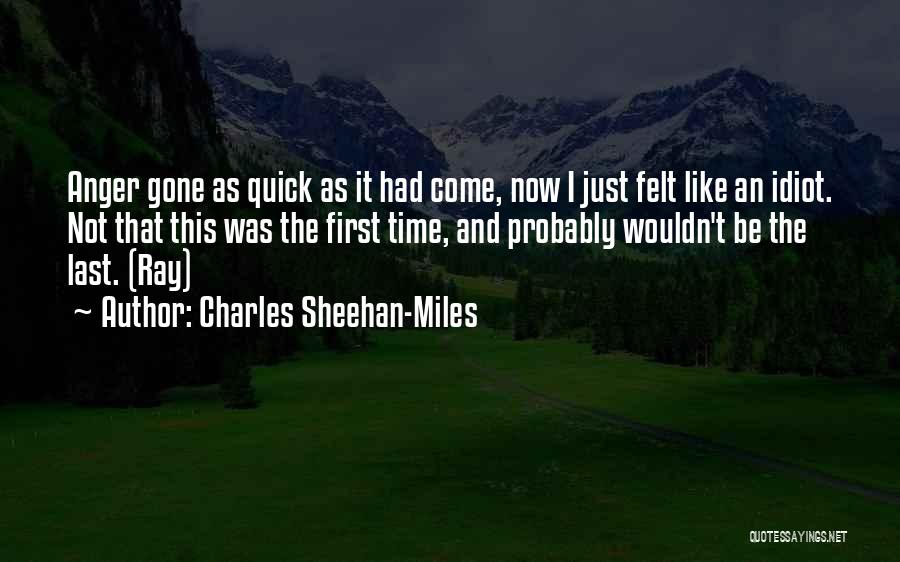 Charles Sheehan-Miles Quotes: Anger Gone As Quick As It Had Come, Now I Just Felt Like An Idiot. Not That This Was The