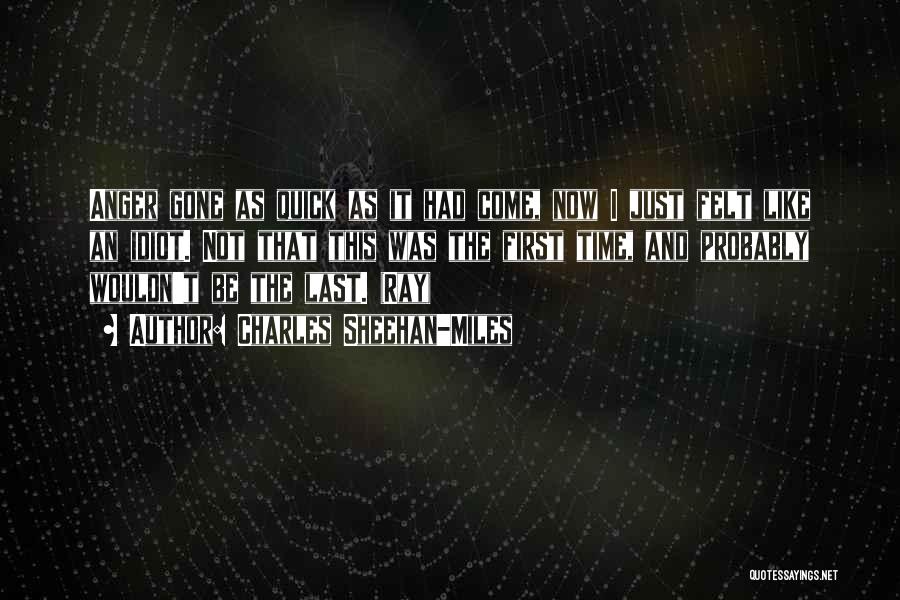 Charles Sheehan-Miles Quotes: Anger Gone As Quick As It Had Come, Now I Just Felt Like An Idiot. Not That This Was The