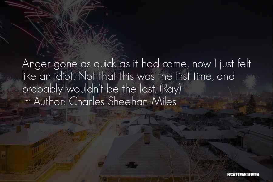 Charles Sheehan-Miles Quotes: Anger Gone As Quick As It Had Come, Now I Just Felt Like An Idiot. Not That This Was The