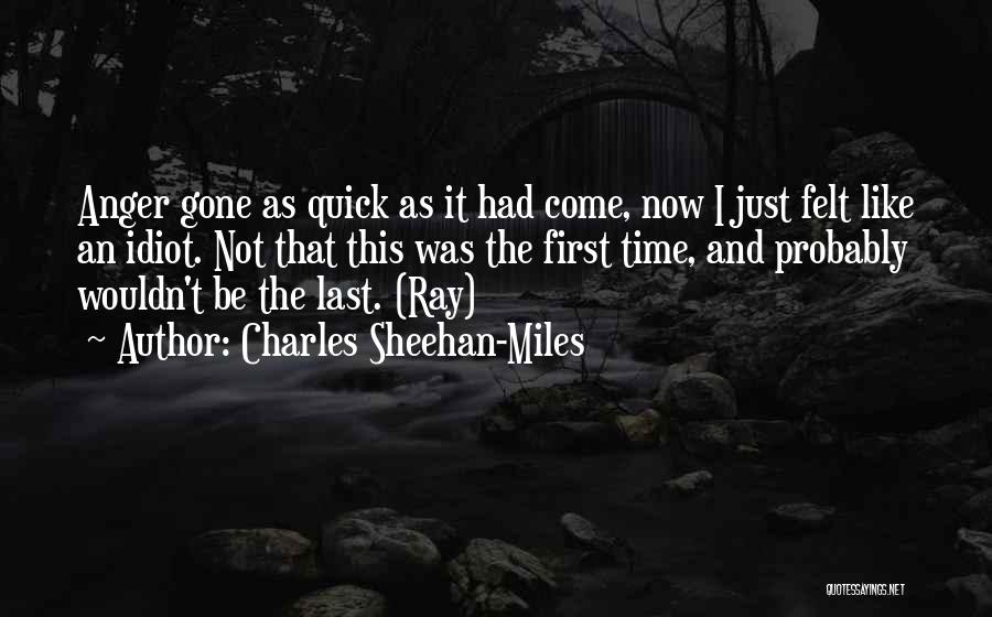 Charles Sheehan-Miles Quotes: Anger Gone As Quick As It Had Come, Now I Just Felt Like An Idiot. Not That This Was The