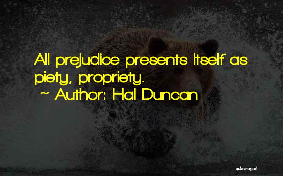 Hal Duncan Quotes: All Prejudice Presents Itself As Piety, Propriety.