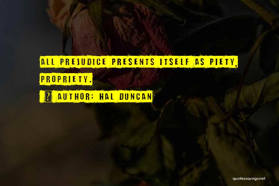 Hal Duncan Quotes: All Prejudice Presents Itself As Piety, Propriety.