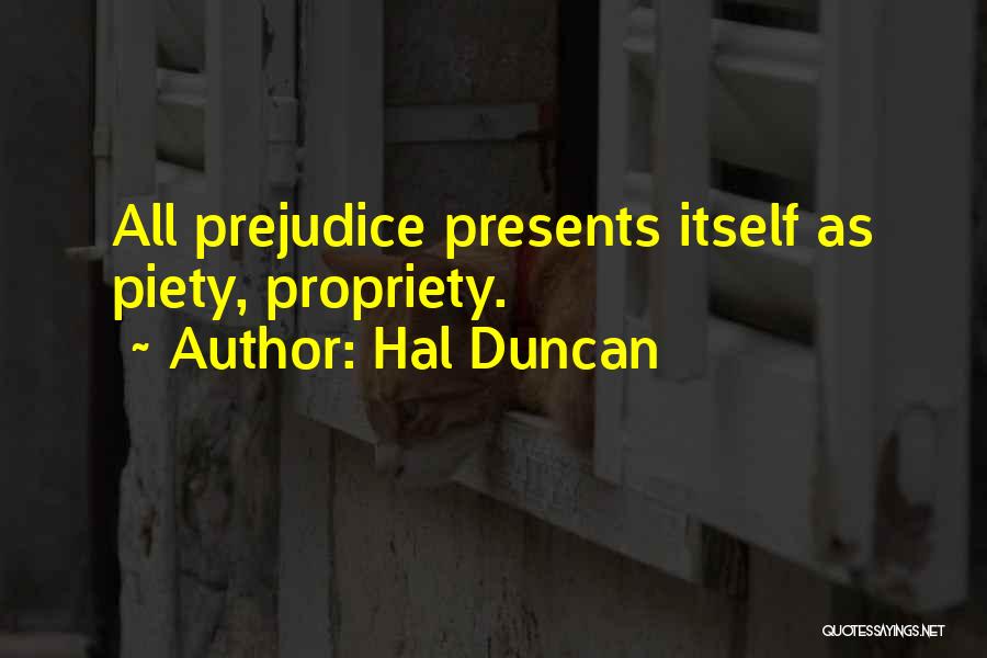 Hal Duncan Quotes: All Prejudice Presents Itself As Piety, Propriety.