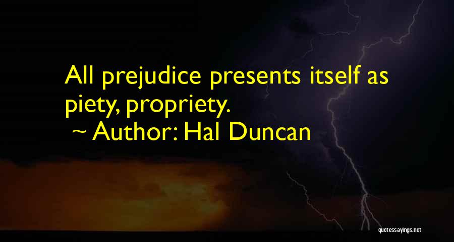 Hal Duncan Quotes: All Prejudice Presents Itself As Piety, Propriety.