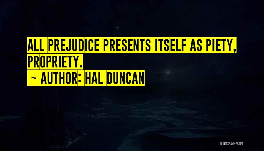 Hal Duncan Quotes: All Prejudice Presents Itself As Piety, Propriety.