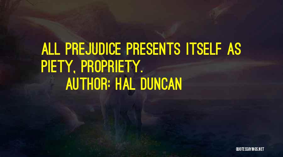 Hal Duncan Quotes: All Prejudice Presents Itself As Piety, Propriety.