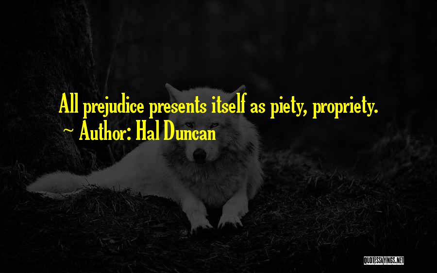 Hal Duncan Quotes: All Prejudice Presents Itself As Piety, Propriety.