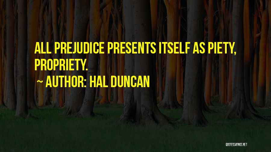 Hal Duncan Quotes: All Prejudice Presents Itself As Piety, Propriety.