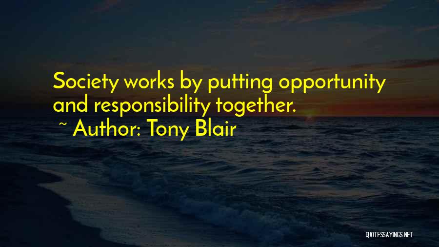 Tony Blair Quotes: Society Works By Putting Opportunity And Responsibility Together.