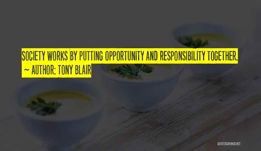 Tony Blair Quotes: Society Works By Putting Opportunity And Responsibility Together.