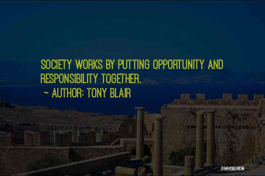 Tony Blair Quotes: Society Works By Putting Opportunity And Responsibility Together.