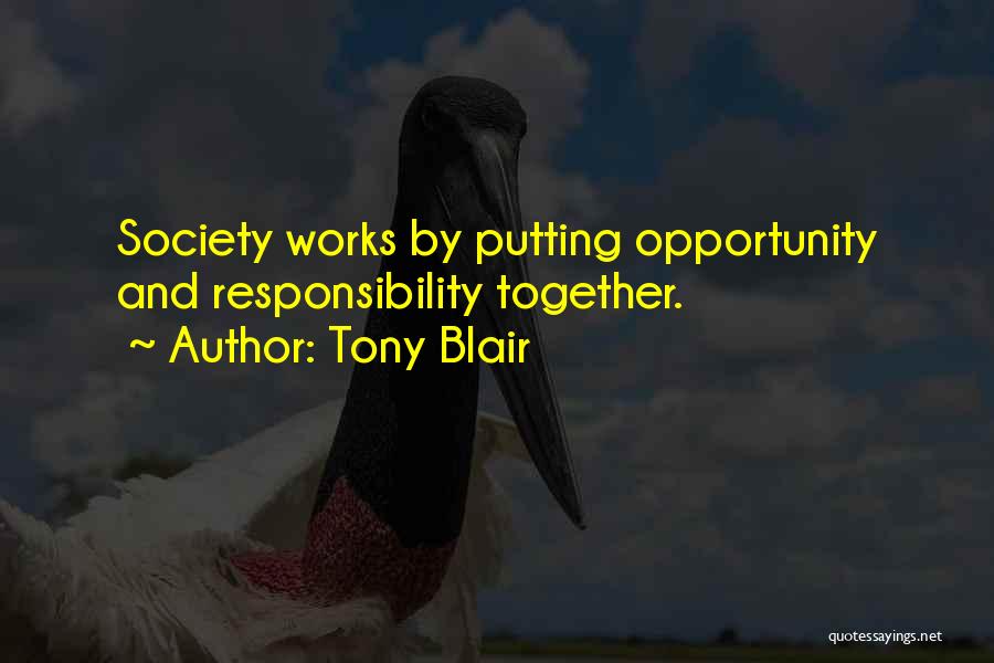 Tony Blair Quotes: Society Works By Putting Opportunity And Responsibility Together.