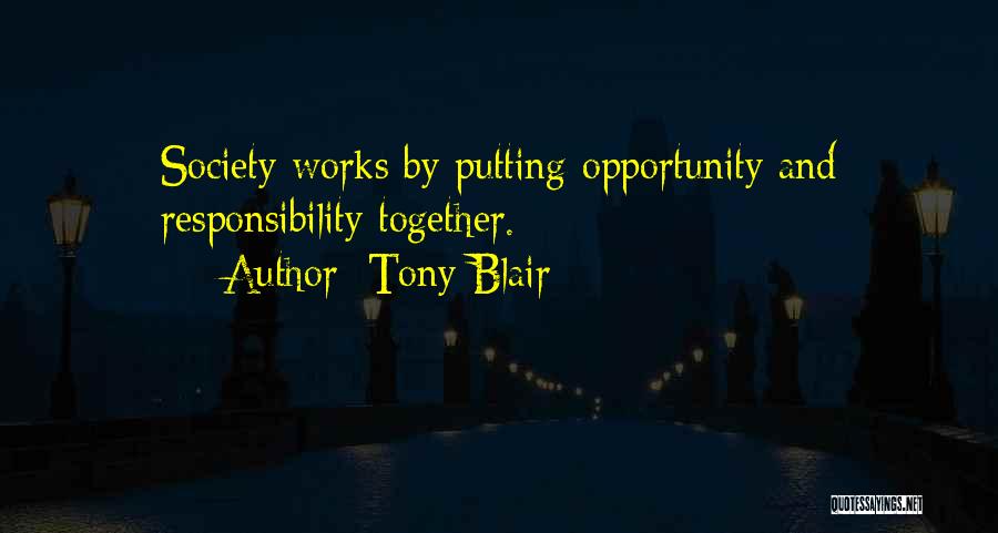 Tony Blair Quotes: Society Works By Putting Opportunity And Responsibility Together.
