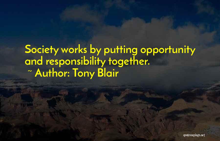 Tony Blair Quotes: Society Works By Putting Opportunity And Responsibility Together.