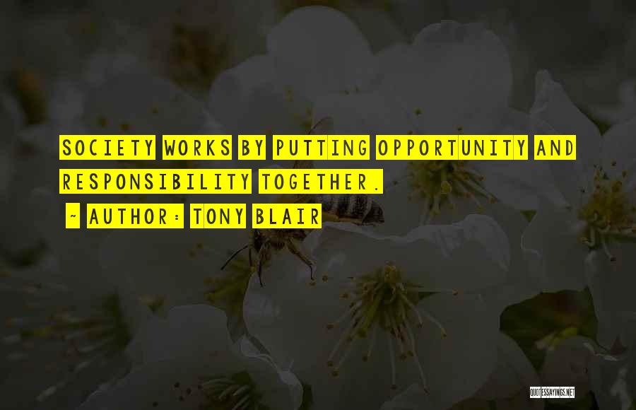 Tony Blair Quotes: Society Works By Putting Opportunity And Responsibility Together.