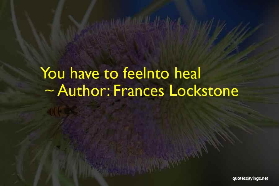 Frances Lockstone Quotes: You Have To Feelnto Heal