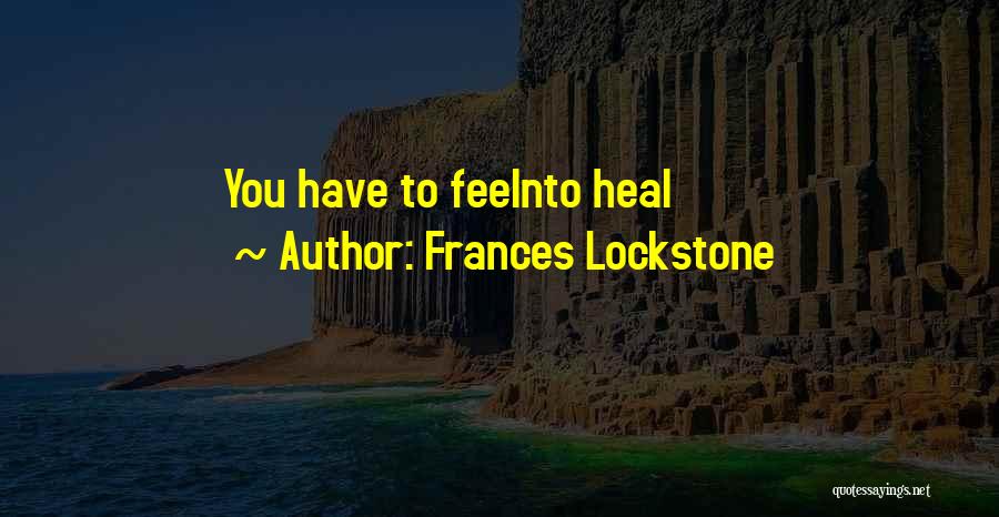 Frances Lockstone Quotes: You Have To Feelnto Heal