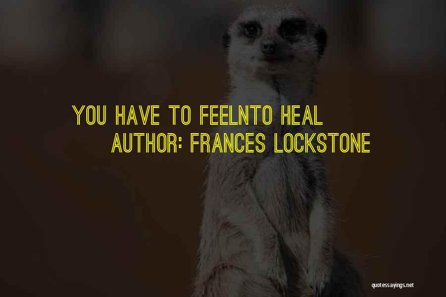 Frances Lockstone Quotes: You Have To Feelnto Heal