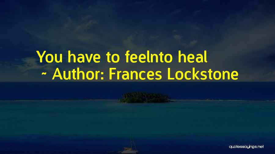 Frances Lockstone Quotes: You Have To Feelnto Heal