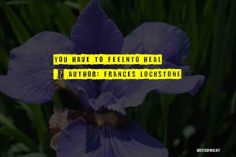 Frances Lockstone Quotes: You Have To Feelnto Heal