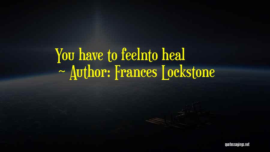 Frances Lockstone Quotes: You Have To Feelnto Heal