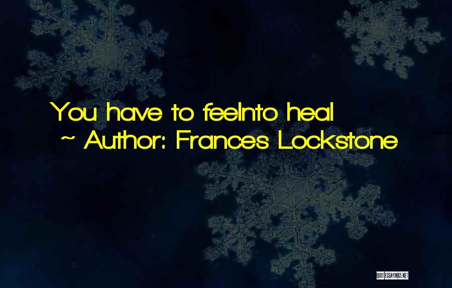 Frances Lockstone Quotes: You Have To Feelnto Heal