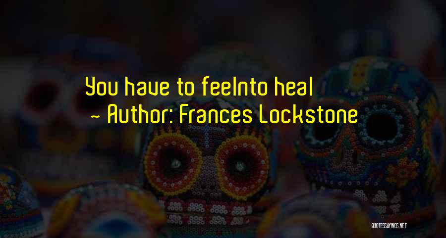 Frances Lockstone Quotes: You Have To Feelnto Heal