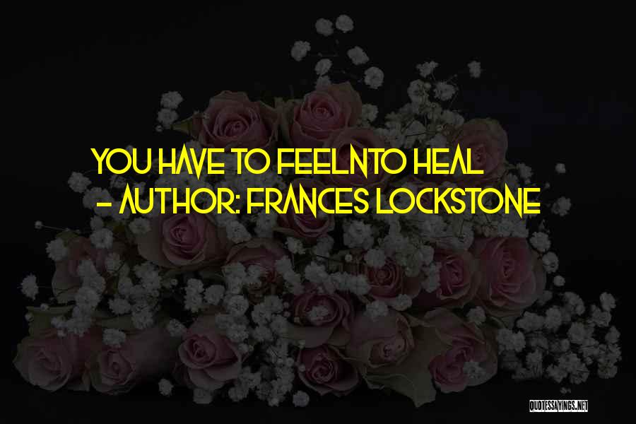 Frances Lockstone Quotes: You Have To Feelnto Heal