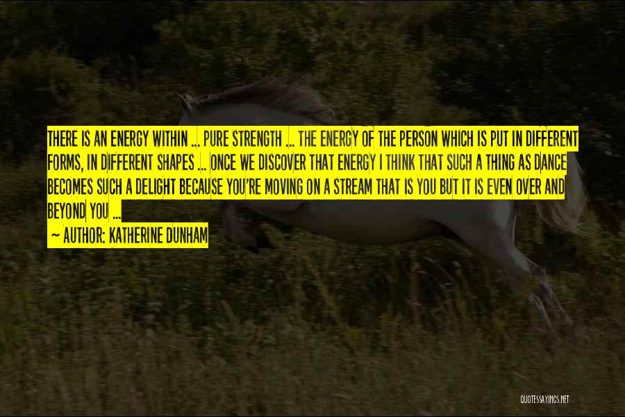 Katherine Dunham Quotes: There Is An Energy Within ... Pure Strength ... The Energy Of The Person Which Is Put In Different Forms,