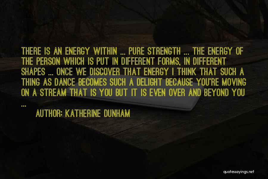 Katherine Dunham Quotes: There Is An Energy Within ... Pure Strength ... The Energy Of The Person Which Is Put In Different Forms,